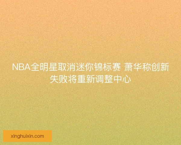 NBA全明星取消迷你锦标赛 萧华称创新失败将重新调整中心